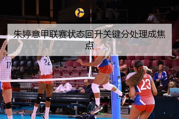 朱婷意甲联赛状态回升关键分处理成焦点